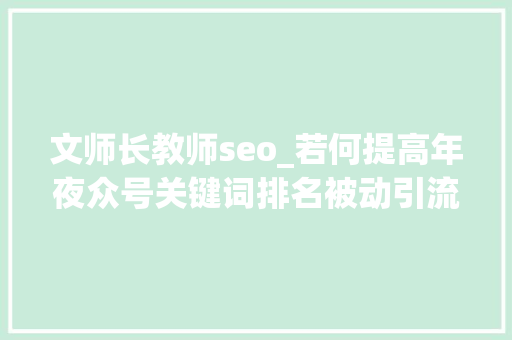 文师长教师seo_若何提高年夜众号关键词排名被动引流加粉 文师长教师seo_若何提高年夜众号关键词排名被动引流加粉 网站建设公司