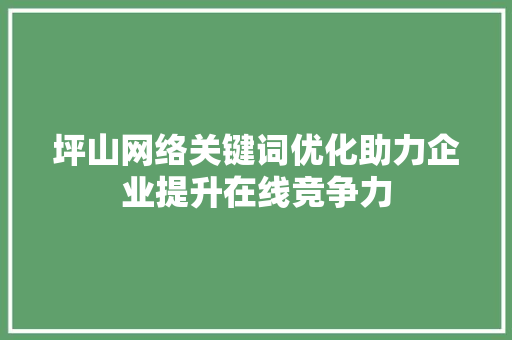 坪山网络关键词优化助力企业提升在线竞争力