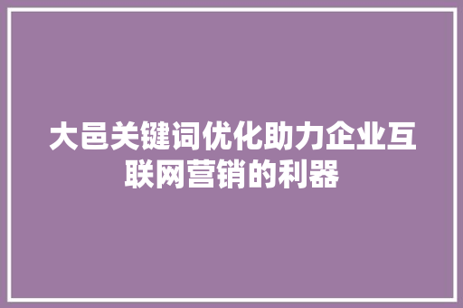 大邑关键词优化助力企业互联网营销的利器 网站建设公司