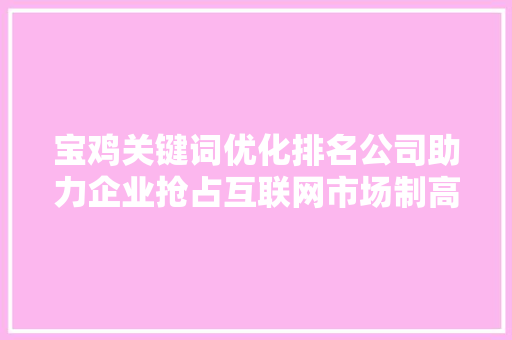 宝鸡关键词优化排名公司助力企业抢占互联网市场制高点