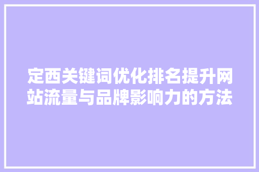 定西关键词优化排名提升网站流量与品牌影响力的方法 SEO关键词