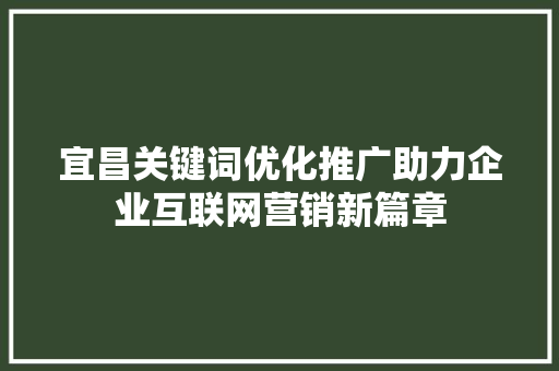 宜昌关键词优化推广助力企业互联网营销新篇章