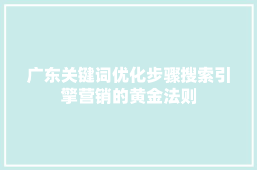 广东关键词优化步骤搜索引擎营销的黄金法则