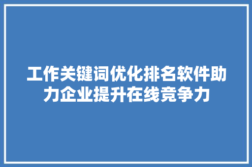 工作关键词优化排名软件助力企业提升在线竞争力