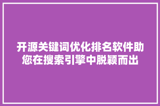 开源关键词优化排名软件助您在搜索引擎中脱颖而出