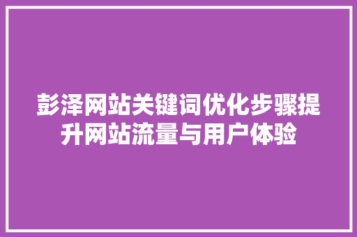 彭泽网站关键词优化步骤提升网站流量与用户体验