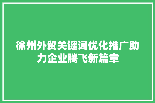 徐州外贸关键词优化推广助力企业腾飞新篇章
