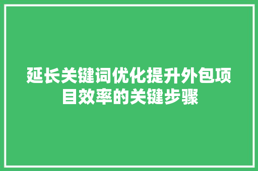 延长关键词优化提升外包项目效率的关键步骤