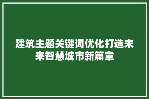 建筑主题关键词优化打造未来智慧城市新篇章