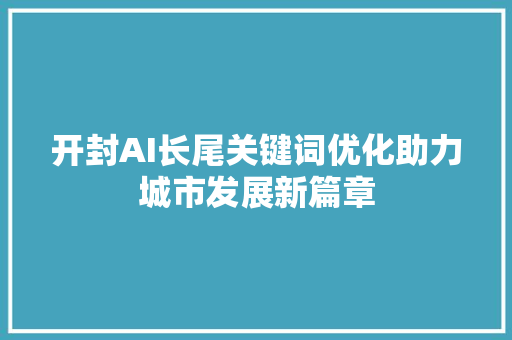 开封AI长尾关键词优化助力城市发展新篇章 百度SEO