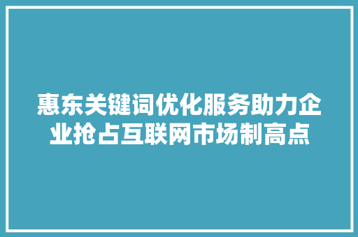 惠东关键词优化服务助力企业抢占互联网市场制高点