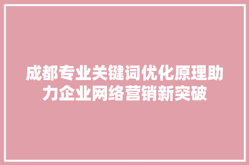 成都专业关键词优化原理助力企业网络营销新突破