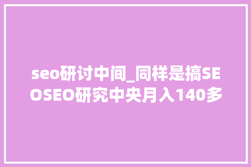 seo研讨中间_同样是搞SEOSEO研究中央月入140多万牛在哪里 seo研讨中间_同样是搞SEOSEO研究中央月入140多万牛在哪里 网站建设公司