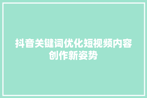 抖音关键词优化短视频内容创作新姿势 SEO关键词