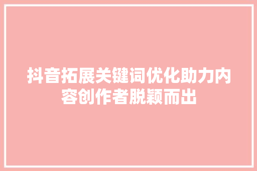 抖音拓展关键词优化助力内容创作者脱颖而出
