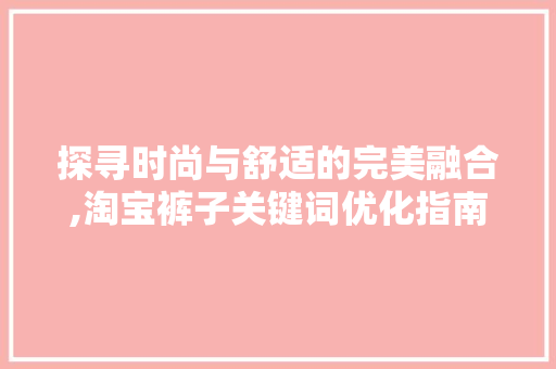 探寻时尚与舒适的完美融合,淘宝裤子关键词优化指南