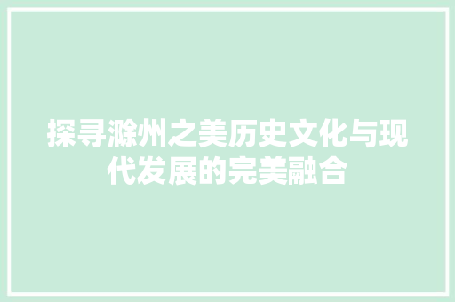 探寻滁州之美历史文化与现代发展的完美融合