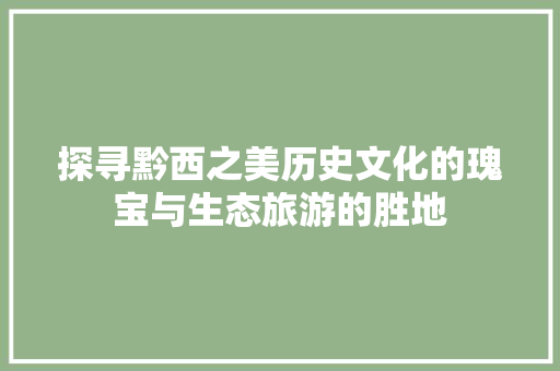 探寻黔西之美历史文化的瑰宝与生态旅游的胜地 百度SEO