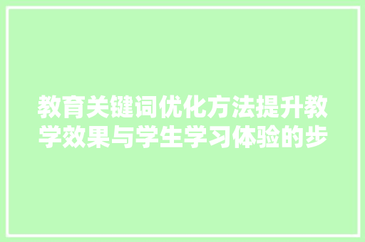教育关键词优化方法提升教学效果与学生学习体验的步骤