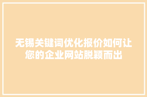 无锡关键词优化报价如何让您的企业网站脱颖而出