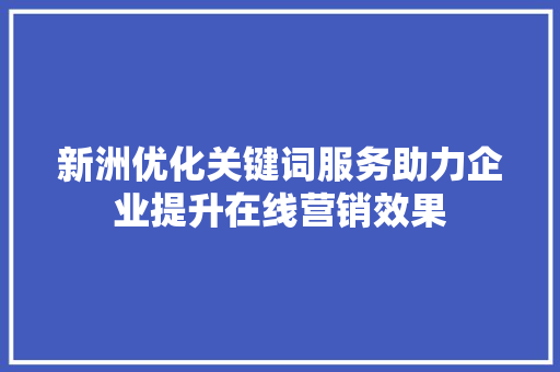 新洲优化关键词服务助力企业提升在线营销效果 网站建设公司