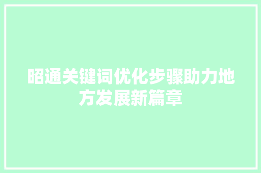 昭通关键词优化步骤助力地方发展新篇章