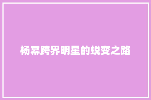杨幂跨界明星的蜕变之路 神马SEO