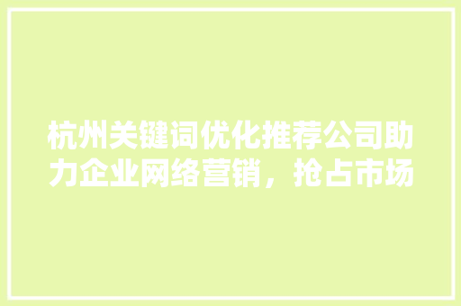杭州关键词优化推荐公司助力企业网络营销，抢占市场先机