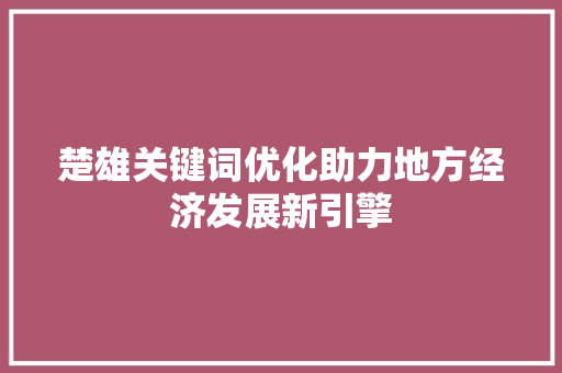 楚雄关键词优化助力地方经济发展新引擎