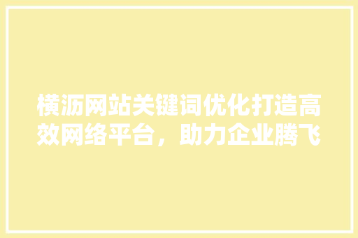 横沥网站关键词优化打造高效网络平台，助力企业腾飞