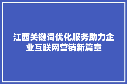 江西关键词优化服务助力企业互联网营销新篇章