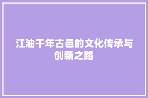 江油千年古邑的文化传承与创新之路