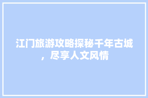 江门旅游攻略探秘千年古城，尽享人文风情