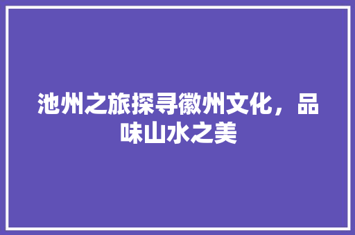 池州之旅探寻徽州文化，品味山水之美 搜狗SEO