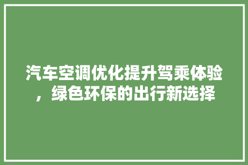 汽车空调优化提升驾乘体验，绿色环保的出行新选择 搜狗SEO