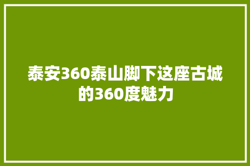 泰安360泰山脚下这座古城的360度魅力