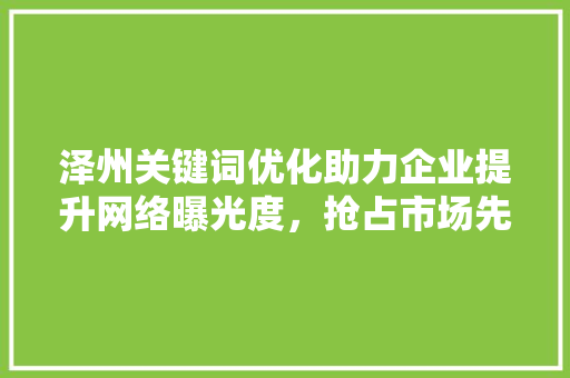 泽州关键词优化助力企业提升网络曝光度，抢占市场先机