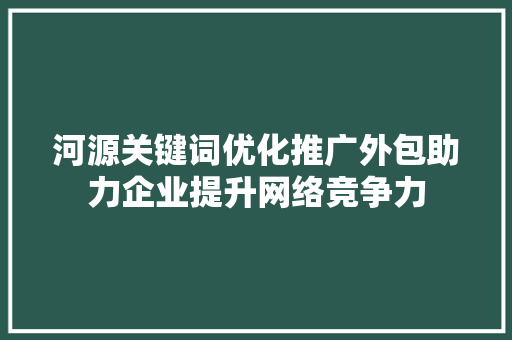 河源关键词优化推广外包助力企业提升网络竞争力 搜狗SEO