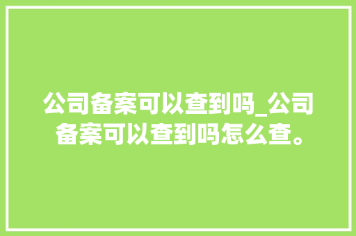 公司备案可以查到吗_公司备案可以查到吗怎么查。