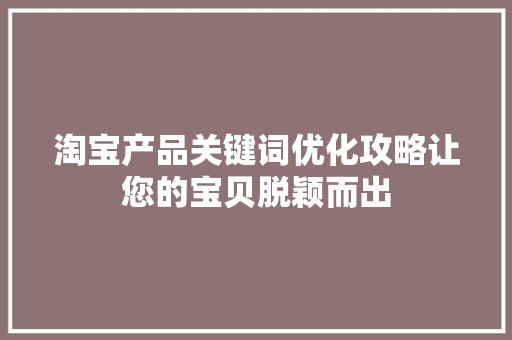 淘宝产品关键词优化攻略让您的宝贝脱颖而出