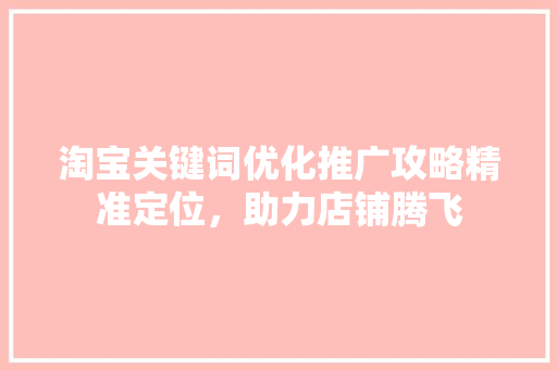 淘宝关键词优化推广攻略精准定位，助力店铺腾飞