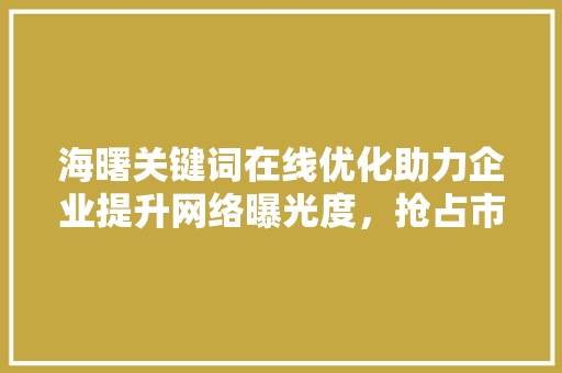 海曙关键词在线优化助力企业提升网络曝光度，抢占市场先机