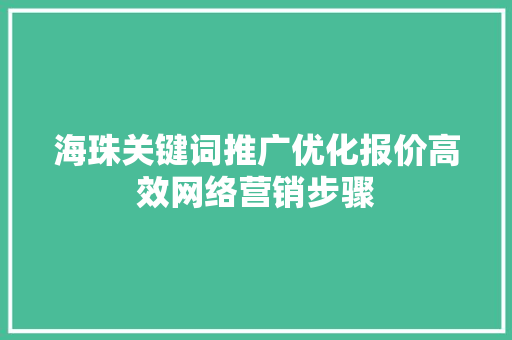 海珠关键词推广优化报价高效网络营销步骤 神马SEO