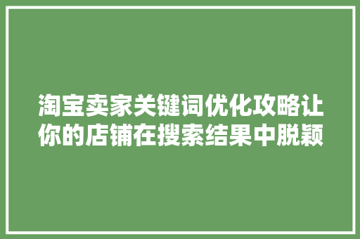 淘宝卖家关键词优化攻略让你的店铺在搜索结果中脱颖而出