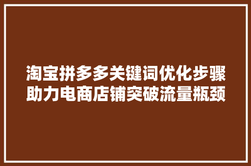 淘宝拼多多关键词优化步骤助力电商店铺突破流量瓶颈