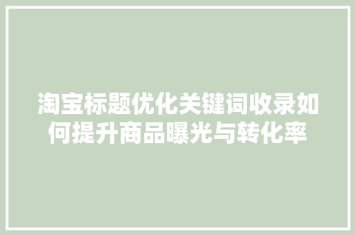 淘宝标题优化关键词收录如何提升商品曝光与转化率
