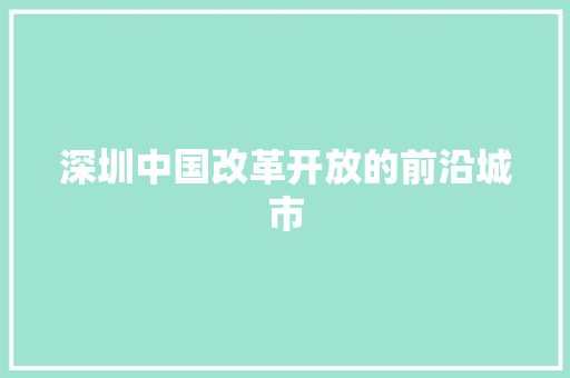 深圳中国改革开放的前沿城市