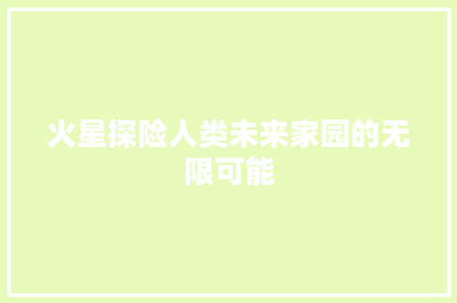 火星探险人类未来家园的无限可能