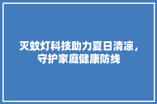 灭蚊灯科技助力夏日清凉，守护家庭健康防线