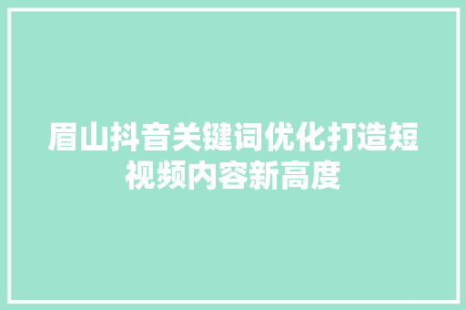 眉山抖音关键词优化打造短视频内容新高度 网站建设公司
